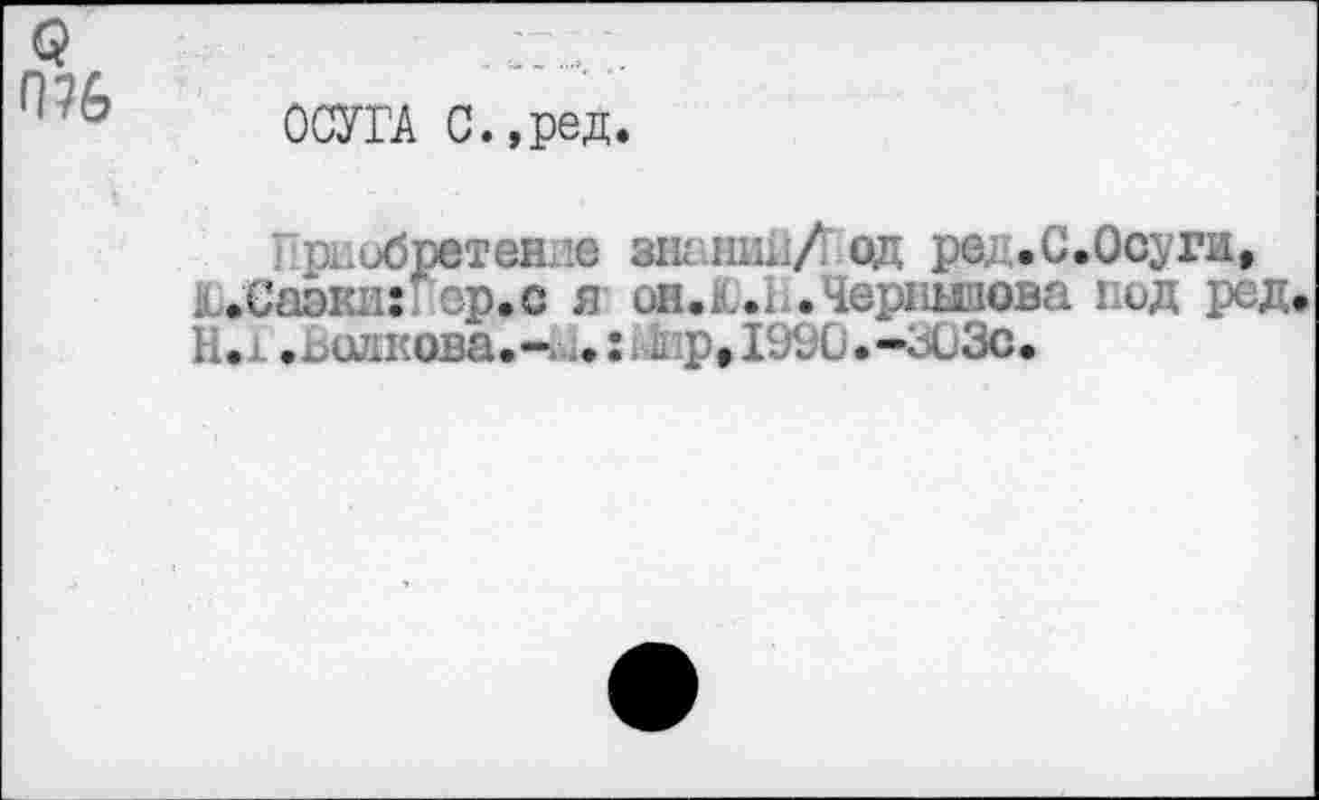 ﻿Q
ОСУГА С.,ред.
i p.. обретение min./ од pej .С.Осуги, Ю.Саэки:Гер.с я он.К-.ь.Черпыпова вод ред Н. .ъи.кова.-... :.. ф» 1990.-303с.